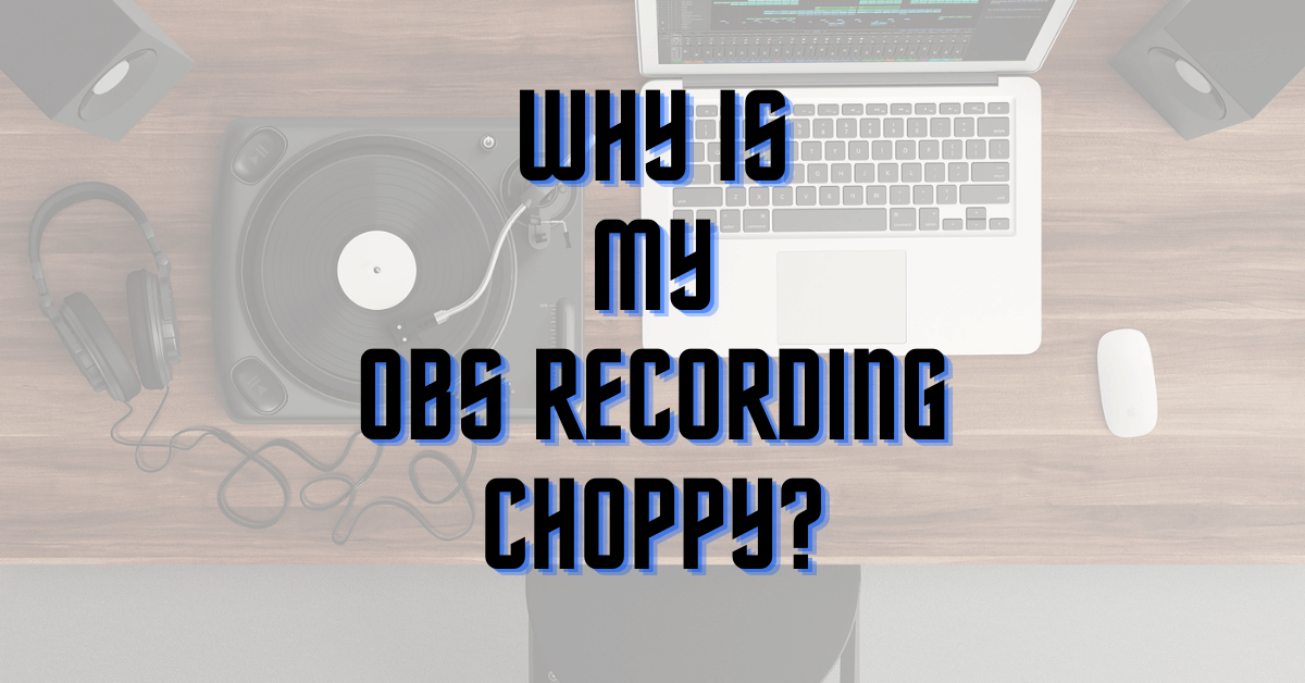 Why is My OBS Recording Choppy?